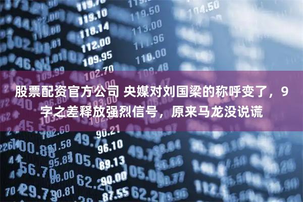 股票配资官方公司 央媒对刘国梁的称呼变了，9字之差释放强烈信号，原来马龙没说谎