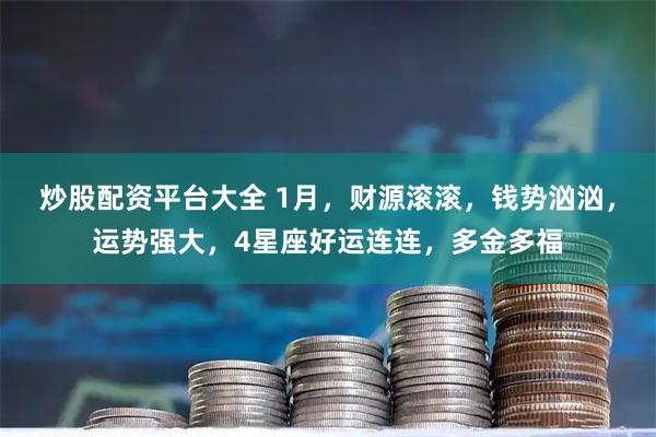 炒股配资平台大全 1月,财源滚滚,钱势汹汹,运势强大,4星座好运连连,多金多福