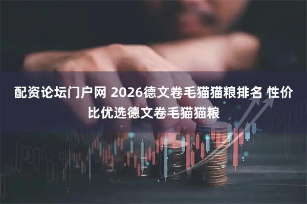 配资论坛门户网 2026德文卷毛猫猫粮排名 性价比优选德文卷毛猫猫粮