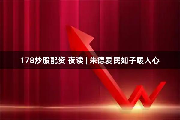 178炒股配资 夜读 | 朱德爱民如子暖人心
