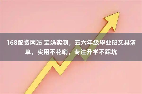 168配资网站 宝妈实测，五六年级毕业班文具清单，实用不花哨，专注升学不踩坑