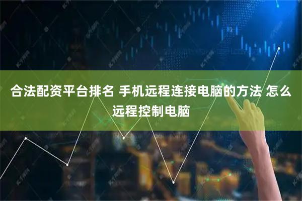 合法配资平台排名 手机远程连接电脑的方法 怎么远程控制电脑