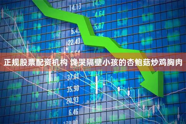 正规股票配资机构 馋哭隔壁小孩的杏鲍菇炒鸡胸肉
