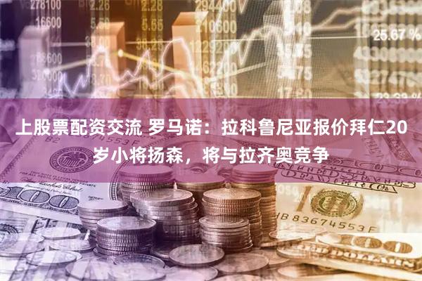 上股票配资交流 罗马诺：拉科鲁尼亚报价拜仁20岁小将扬森，将与拉齐奥竞争