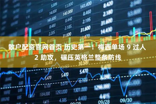 散户配资官网首页 历史第一！梅西单场 9 过人 2 助攻，碾压英格兰整条防线