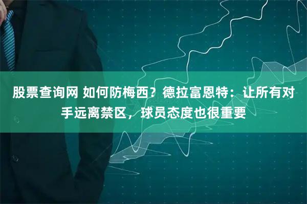 股票查询网 如何防梅西？德拉富恩特：让所有对手远离禁区，球员态度也很重要