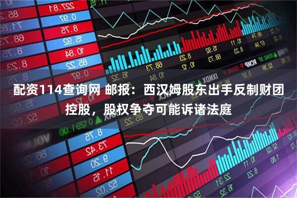 配资114查询网 邮报：西汉姆股东出手反制财团控股，股权争夺可能诉诸法庭