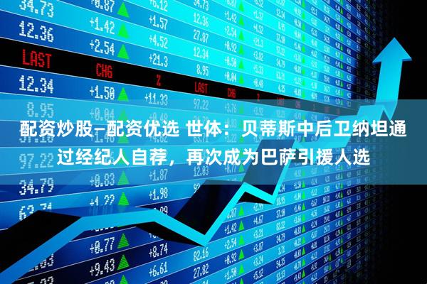 配资炒股—配资优选 世体:贝蒂斯中后卫纳坦通过经纪人自荐,再次成为巴萨引援人选
